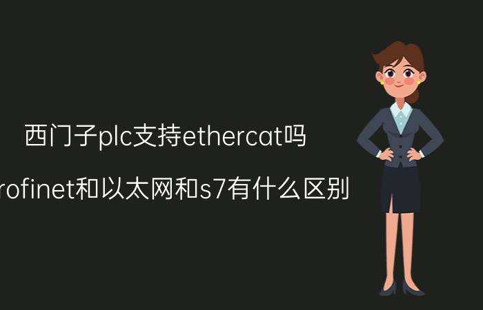 西门子plc支持ethercat吗 profinet和以太网和s7有什么区别？